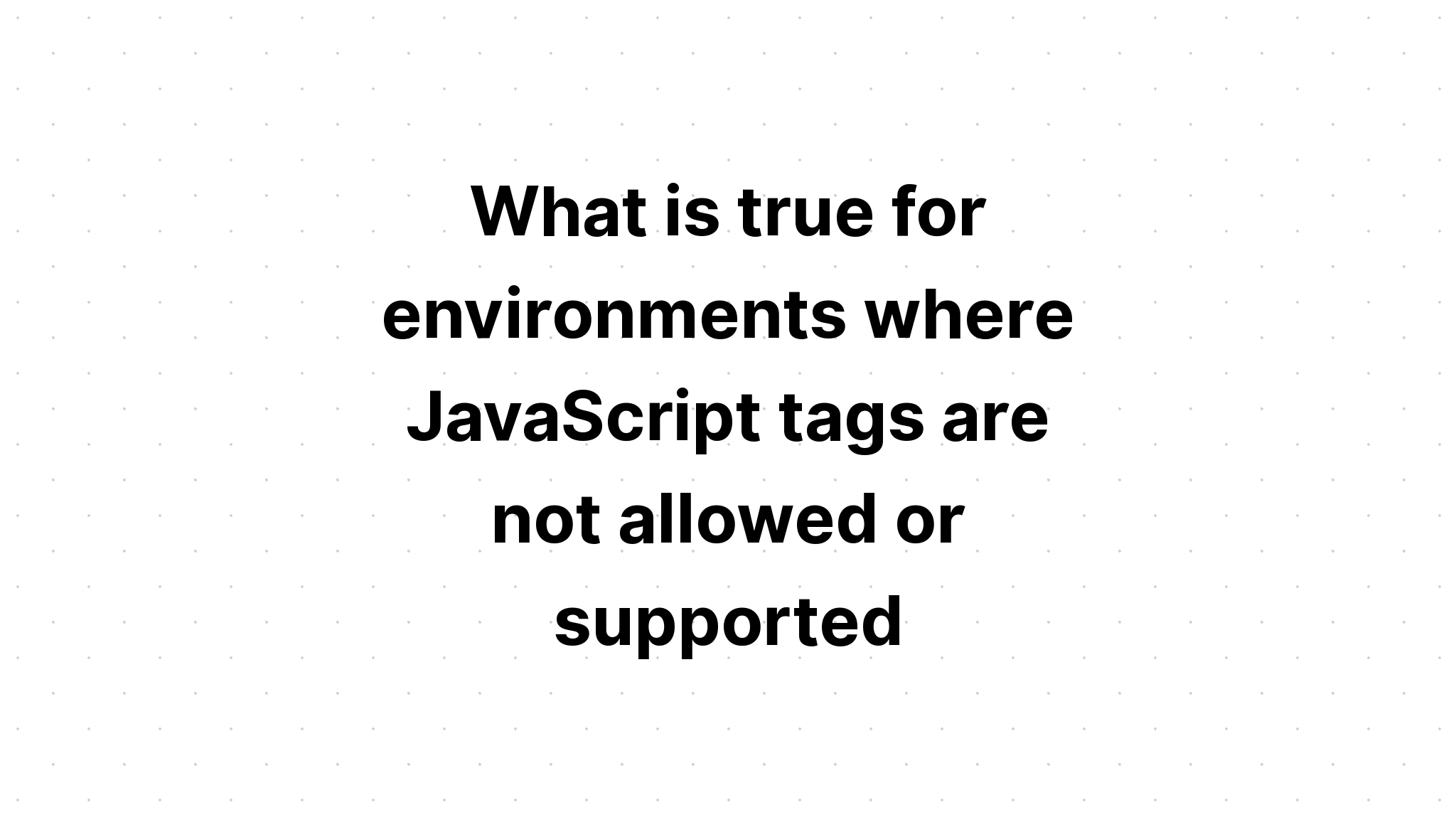 what-is-true-for-environments-where-javascript-tags-are-not-allowed-or